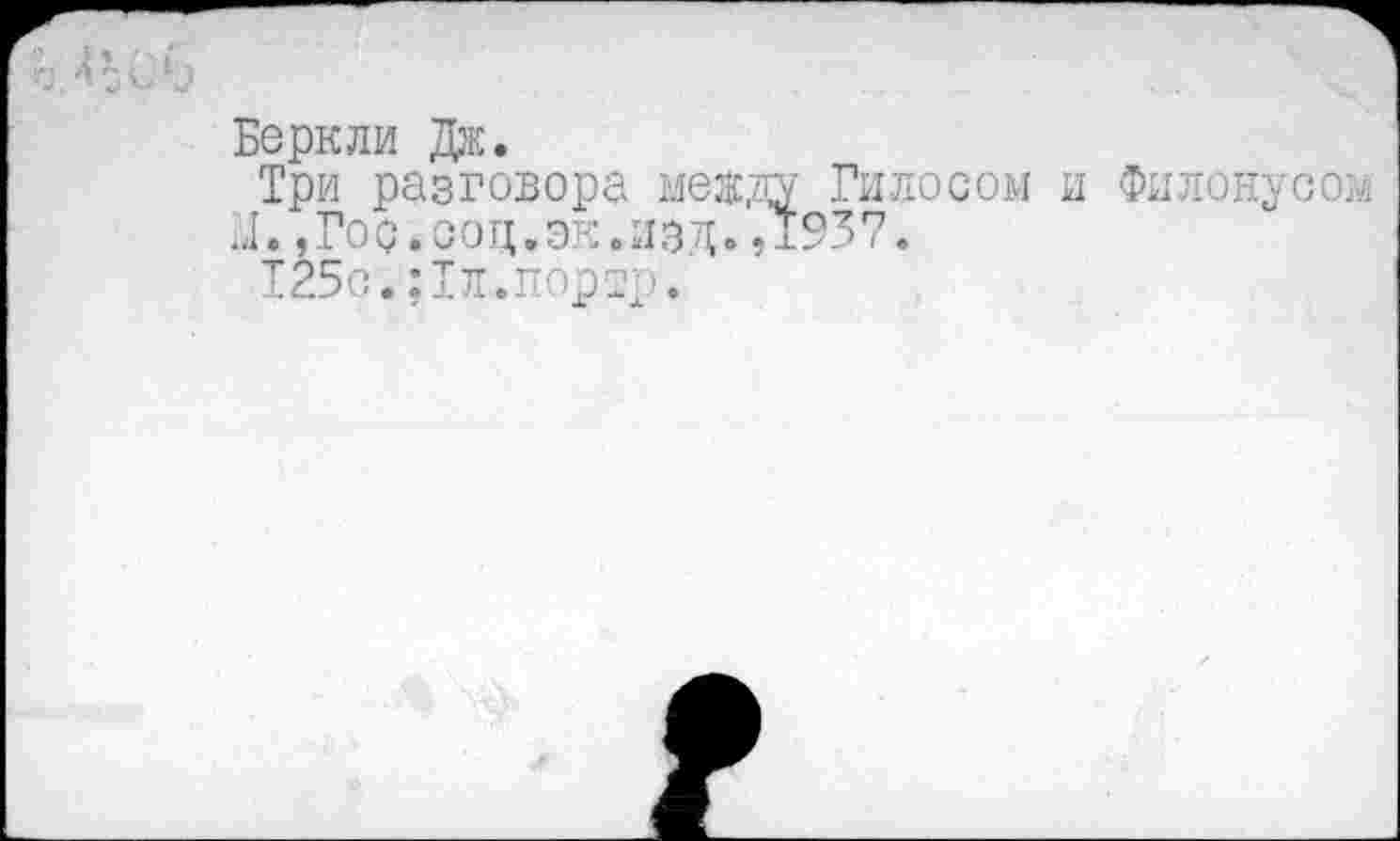 ﻿Беркли Дж.
Три разговора между Гидосом и Филонусом и.,Гос.соц,эк.изд.,1937.
125с.;1л.порто.